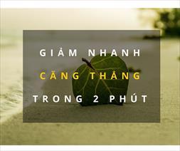 Giảm căng thẳng nhanh trong 2 phút